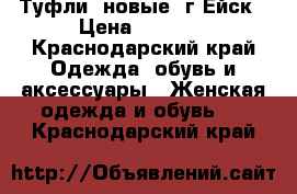 Туфли, новые. г.Ейск › Цена ­ 2 400 - Краснодарский край Одежда, обувь и аксессуары » Женская одежда и обувь   . Краснодарский край